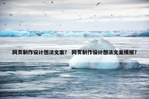 网页制作设计想法文案？ 网页制作设计想法文案模板？