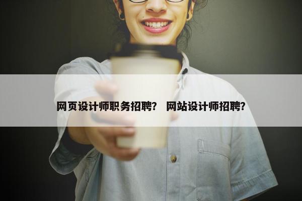 网页设计师职务招聘？ 网站设计师招聘？