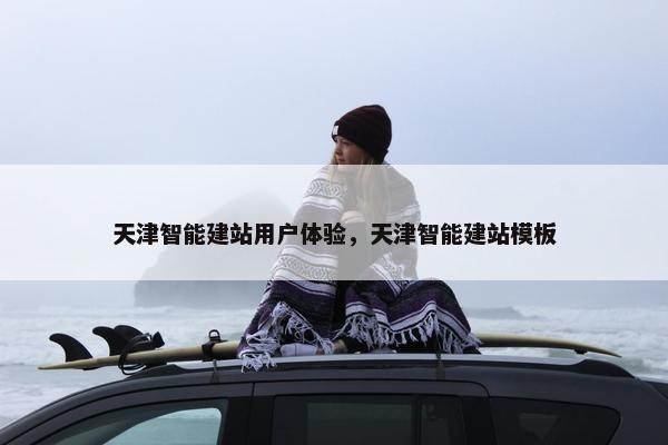 天津智能建站用户体验，天津智能建站模板