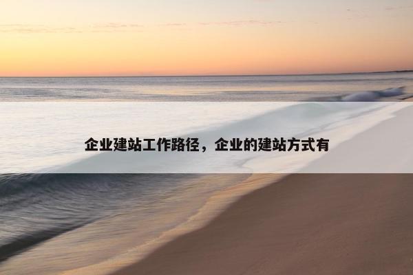 企业建站工作路径,企业的建站方式有
