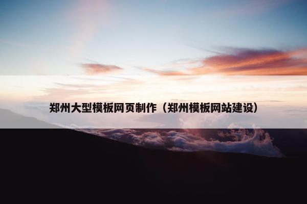 郑州大型模板网页制作（郑州模板网站建设）