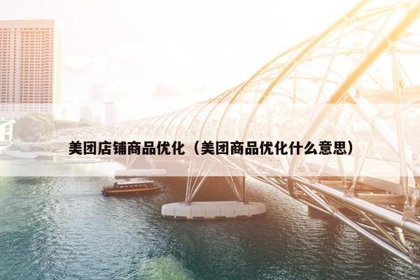 美团店铺商品优化（美团商品优化什么意思）