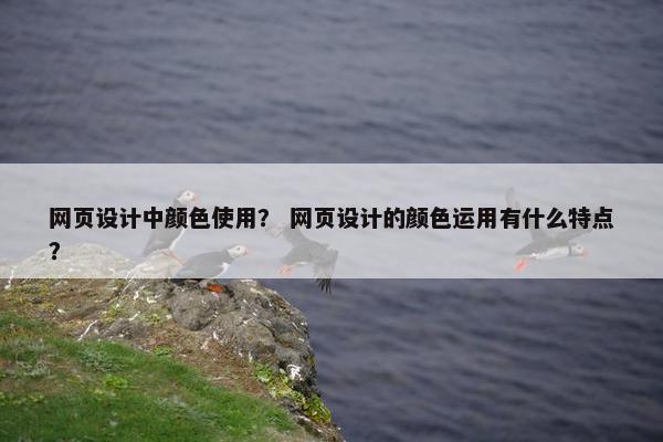 网页设计中颜色使用？ 网页设计的颜色运用有什么特点？