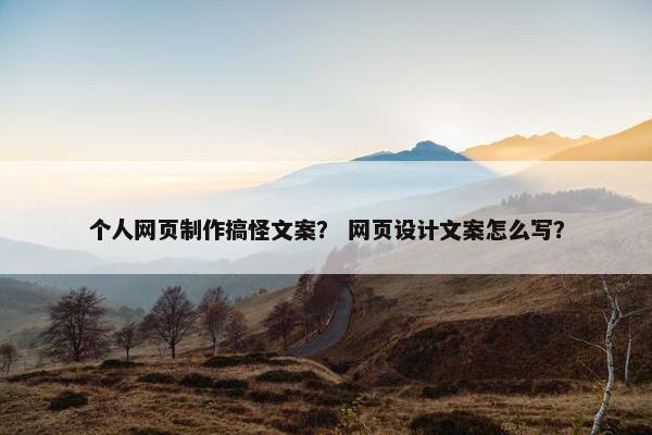 个人网页制作搞怪文案？ 网页设计文案怎么写？