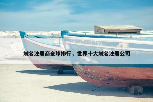 域名注册商全球排行,世界十大域名注册公司 域名注册商全球排行,世界十大域名注册公司