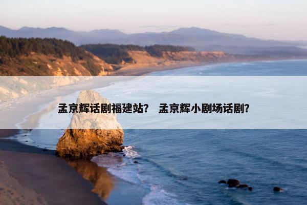 孟京辉话剧福建站？ 孟京辉小剧场话剧？