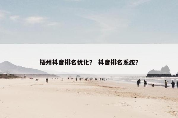 梧州抖音排名优化？ 抖音排名系统？