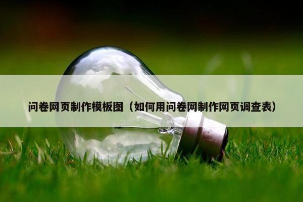 问卷网页制作模板图（如何用问卷网制作网页调查表）