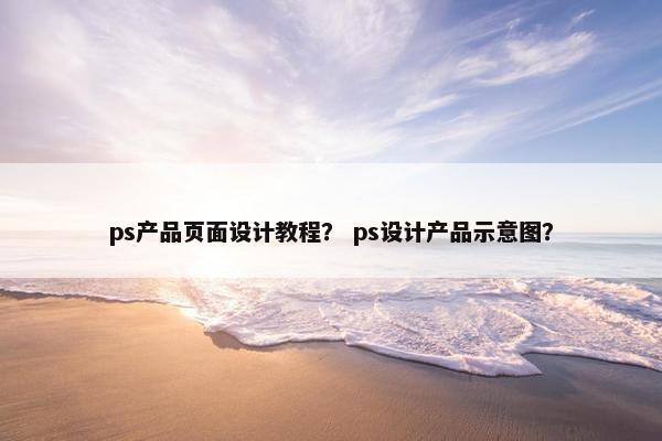 ps产品页面设计教程？ ps设计产品示意图？