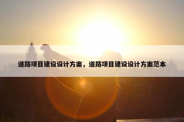 道路项目建设设计方案，道路项目建设设计方案范本