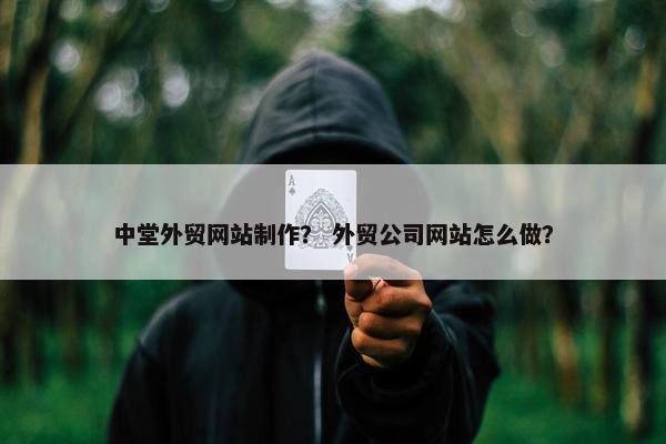中堂外贸网站制作？ 外贸公司网站怎么做？