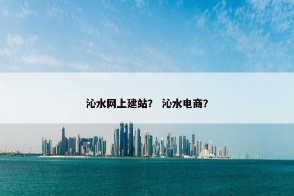 沁水网上建站？ 沁水电商？