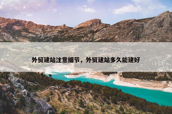 外贸建站注意细节，外贸建站多久能建好