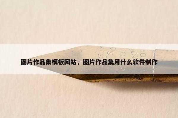 图片作品集模板网站，图片作品集用什么软件制作