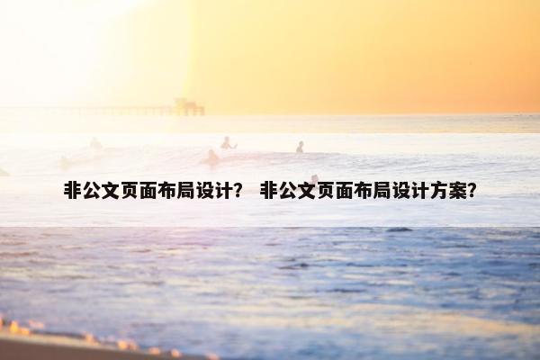 非公文页面布局设计？ 非公文页面布局设计方案？