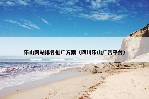 乐山网站排名推广方案（四川乐山广告平台）