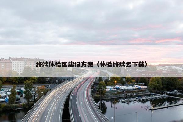终端体验区建设方案(体验终端云下载)