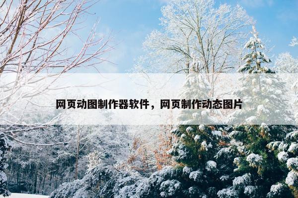 网页动图制作器软件，网页制作动态图片