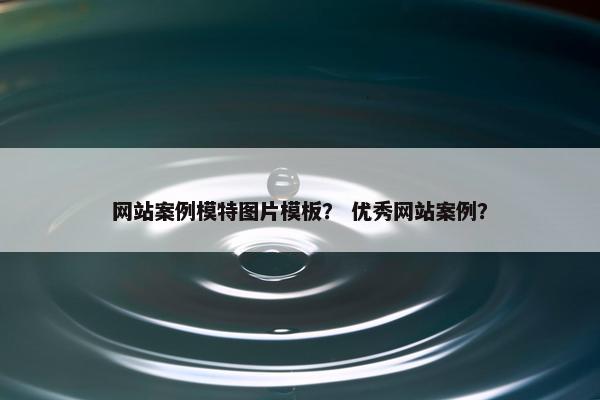 网站案例模特图片模板？ 优秀网站案例？