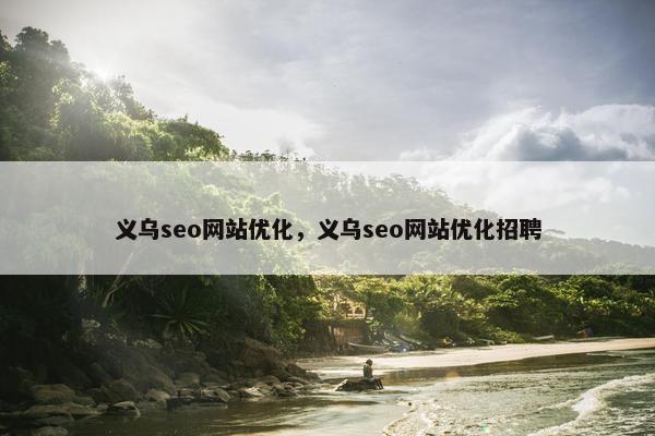 义乌seo网站优化，义乌seo网站优化招聘