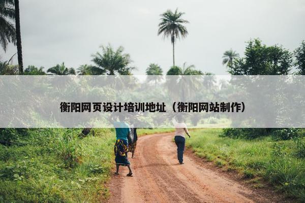 衡阳网页设计培训地址（衡阳网站制作）