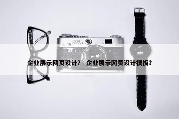 企业展示网页设计？ 企业展示网页设计模板？