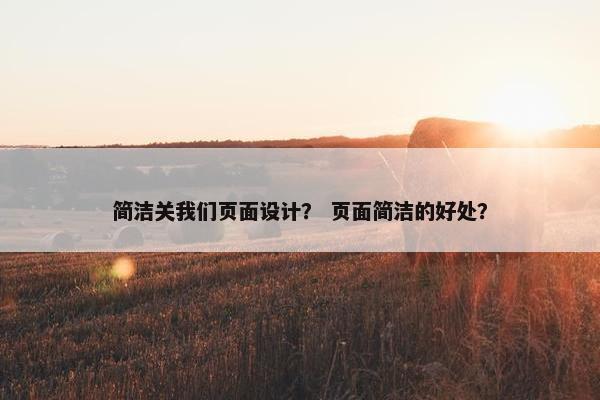 简洁关我们页面设计？ 页面简洁的好处？