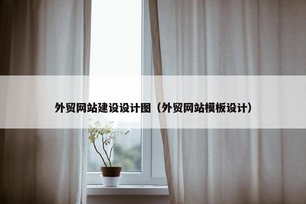 外贸网站建设设计图（外贸网站模板设计）