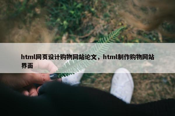 html网页设计购物网站论文，html制作购物网站界面
