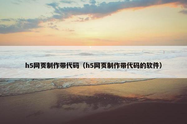 h5网页制作带代码（h5网页制作带代码的软件）