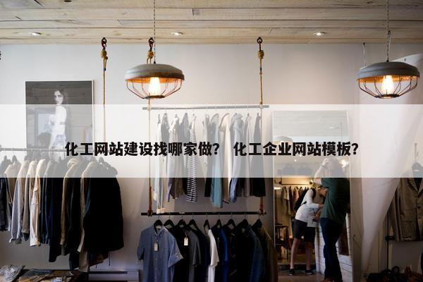 化工网站建设找哪家做？ 化工企业网站模板？