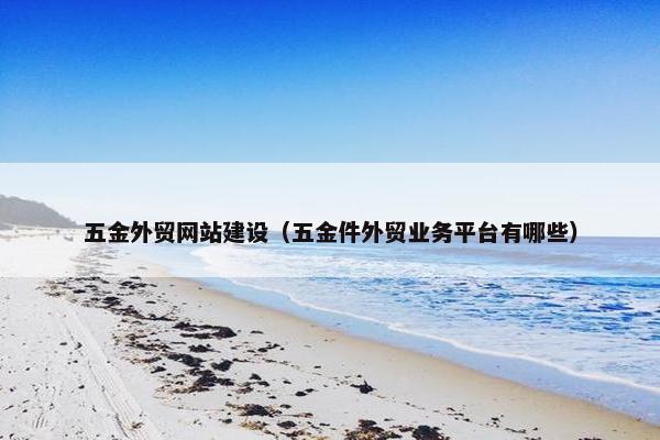 五金外贸网站建设（五金件外贸业务平台有哪些）