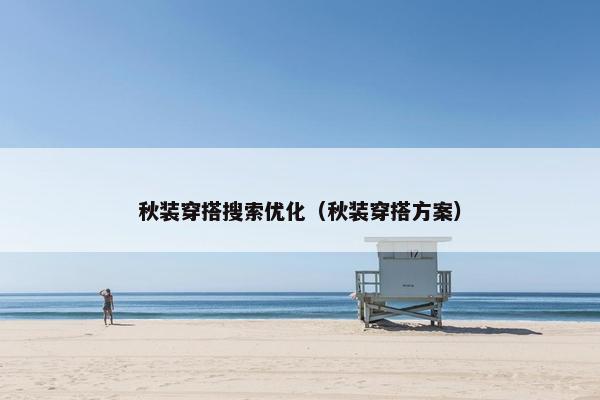 秋装穿搭搜索优化（秋装穿搭方案）