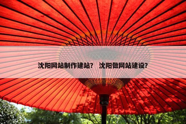 沈阳网站制作建站？ 沈阳做网站建设？