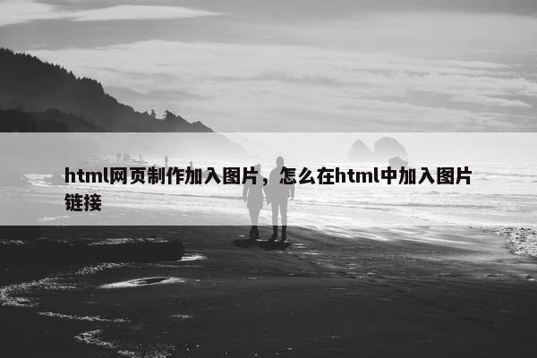 html网页制作加入图片，怎么在html中加入图片链接