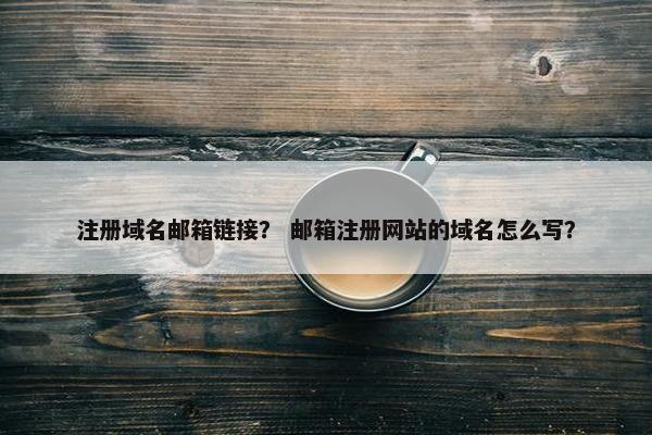注册域名邮箱链接？ 邮箱注册网站的域名怎么写？