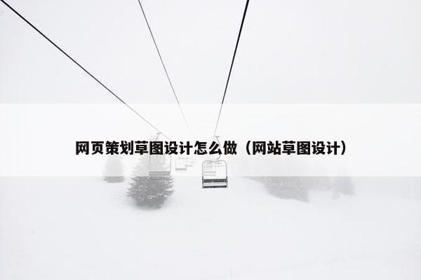 网页策划草图设计怎么做（网站草图设计）