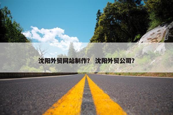 沈阳外贸网站制作？ 沈阳外贸公司？