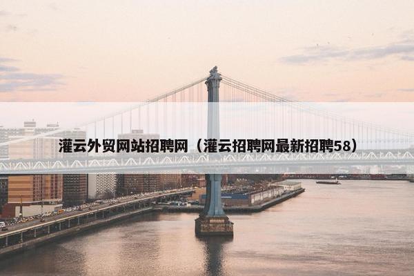 灌云外贸网站招聘网（灌云招聘网最新招聘58）