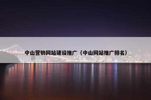 中山营销网站建设推广（中山网站推广排名）