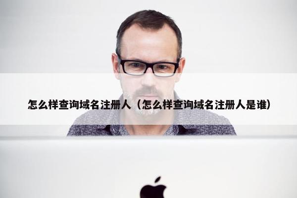 怎么样查询域名注册人（怎么样查询域名注册人是谁）