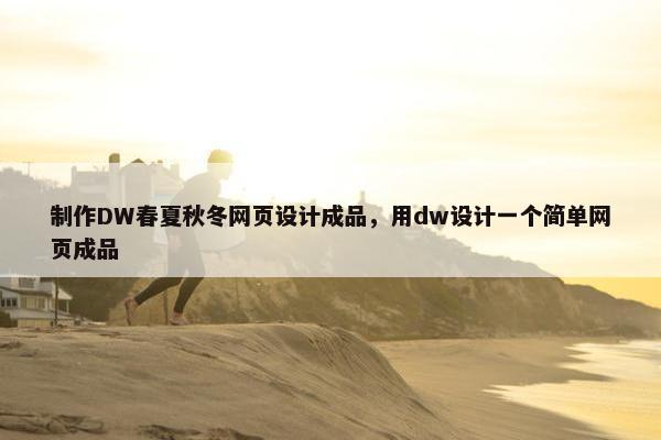 制作DW春夏秋冬网页设计成品，用dw设计一个简单网页成品
