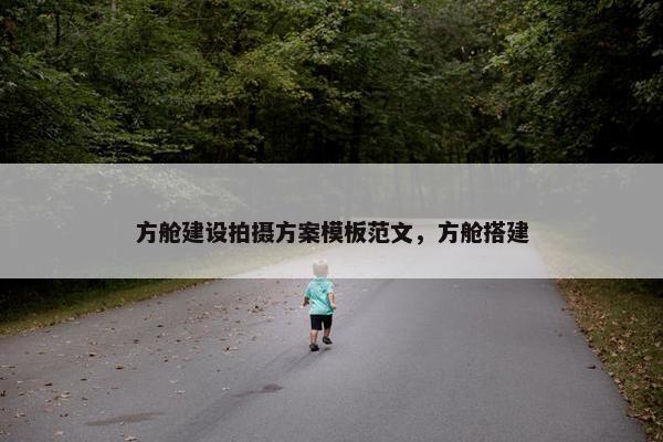 方舱建设拍摄方案模板范文，方舱搭建