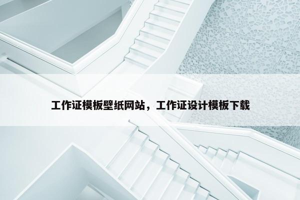 工作证模板壁纸网站，工作证设计模板下载