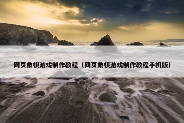 网页象棋游戏制作教程（网页象棋游戏制作教程手机版）