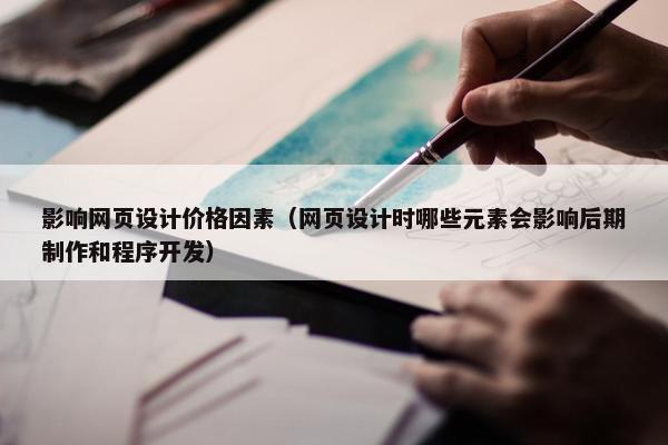 影响网页设计价格因素（网页设计时哪些元素会影响后期制作和程序开发）
