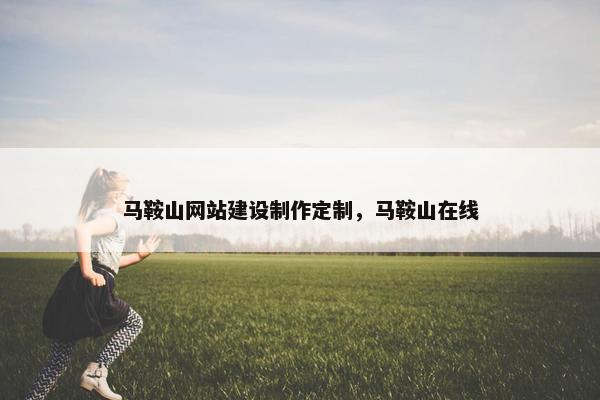 马鞍山网站建设制作定制，马鞍山在线