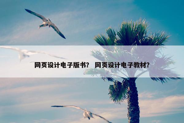 网页设计电子版书？ 网页设计电子教材？