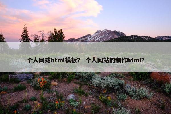 个人网站html模板？ 个人网站的制作html？
