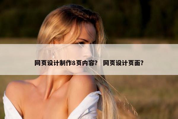 网页设计制作8页内容？ 网页设计页面？